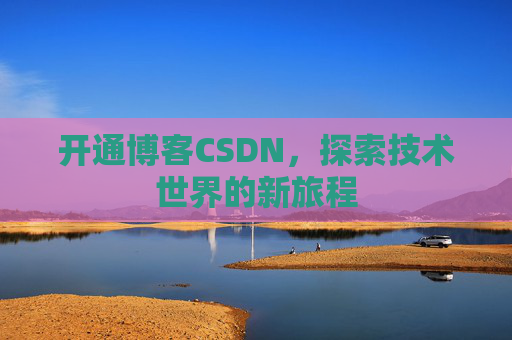 开通博客CSDN，探索技术世界的新旅程